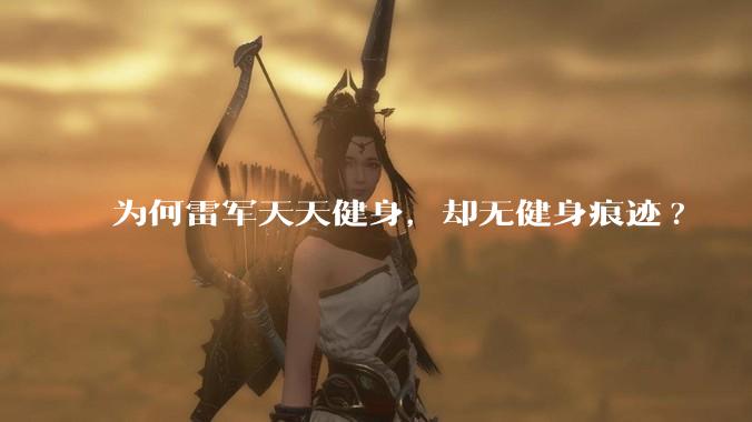 为何雷军天天健身，却无健身痕迹?