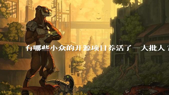 有哪些小众的开源项目养活了一大批人?