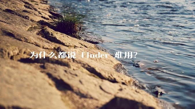 为什么都说 Finder 难用？