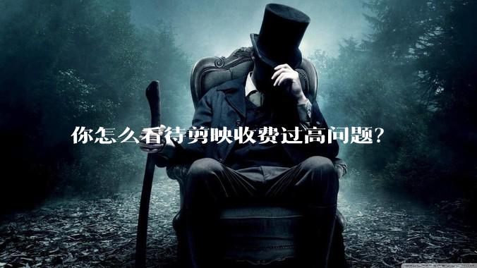 你怎么看待剪映收费过高问题？