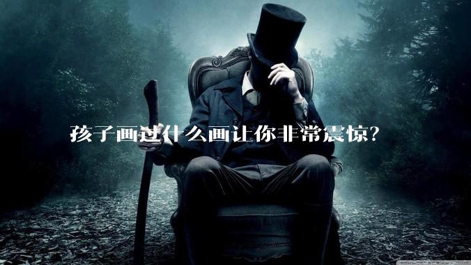 孩子画过什么画让你非常震惊？