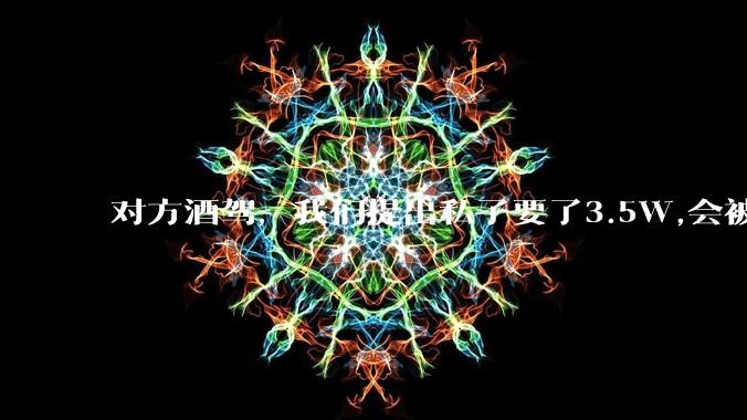 对方酒驾，我们提出私了要了3.5W,会被认为敲诈勒索吗？