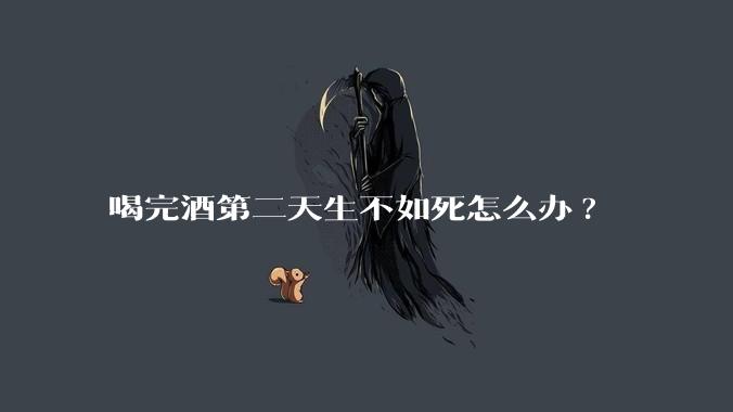 喝完酒第二天生不如死怎么办?