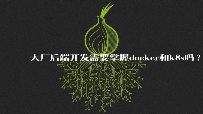 大厂后端开发需要掌握docker和k8s吗?