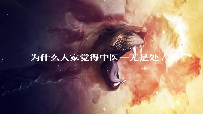 为什么大家觉得中医一无是处?