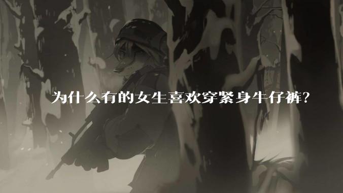为什么有的女生喜欢穿紧身牛仔裤？