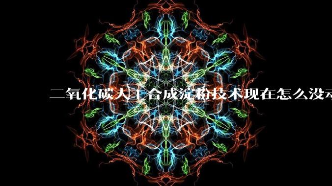 二氧化碳人工合成淀粉技术现在怎么没动静了？