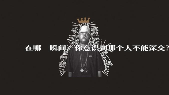 在哪一瞬间，你意识到那个人不能深交？