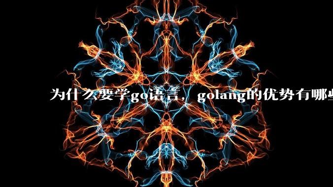 为什么要学go语言，golang的优势有哪些？