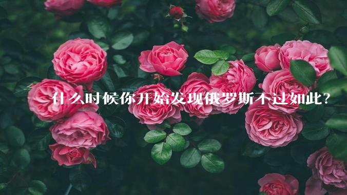 什么时候你开始发现俄罗斯不过如此？
