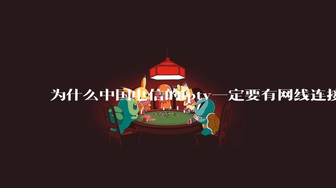 为什么中国电信的iptv一定要有网线连接！？