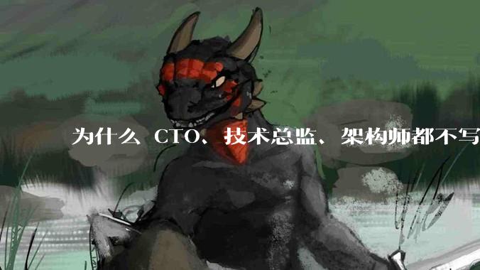 为什么 CTO、技术总监、架构师都不写代码还这么厉害？