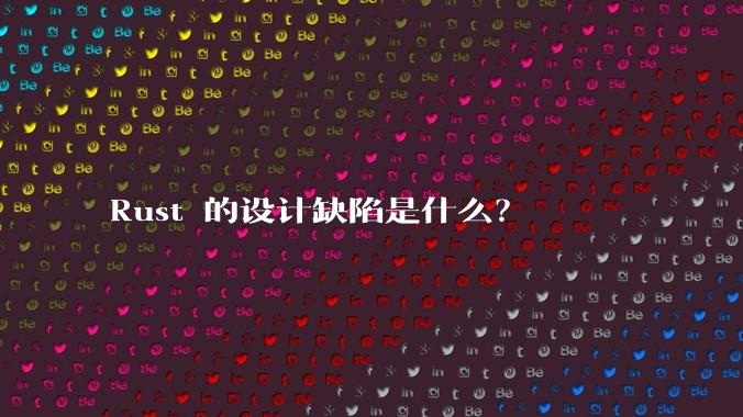 Rust 的设计缺陷是什么？