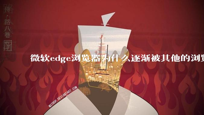 微软edge浏览器为什么逐渐被其他的浏览器代替？