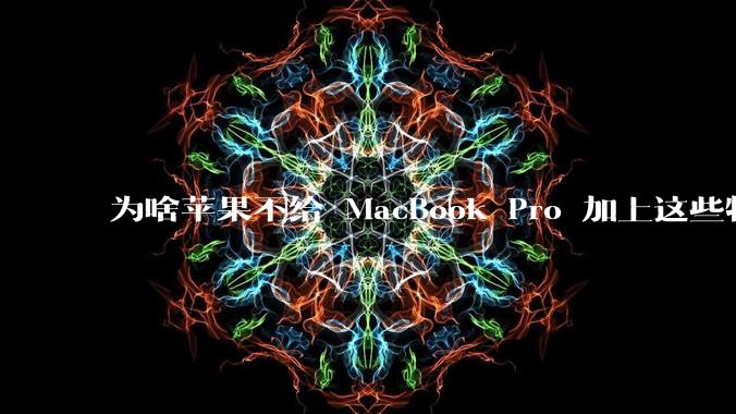为啥苹果不给 MacBook Pro 加上这些特性？