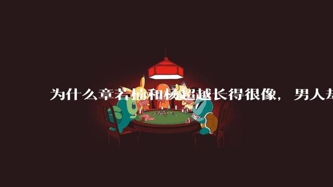 为什么章若楠和杨超越长得很像，男人却更喜欢章若楠，认为有女人味，而觉得杨超越像小女孩？