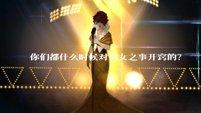 你们都什么时候对男女之事开窍的？