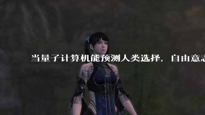当量子计算机能预测人类选择，自由意志是否沦为算法的注脚？