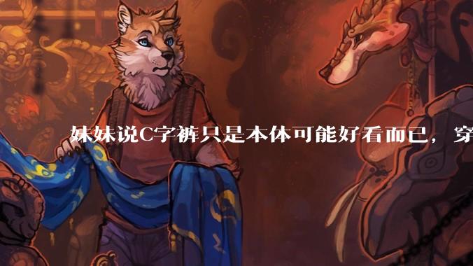 妹妹说C字裤只是本体可能好看而已，穿在身上其实非常丑，爱美的女孩根本不买，是这样的么？