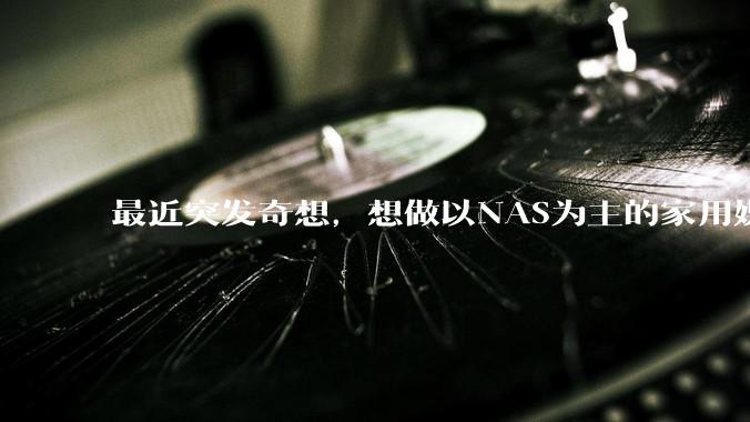 最近突发奇想，想做以NAS为主的家用媒体中心。下面是我做的一个草图，各位大神看看可行吗？