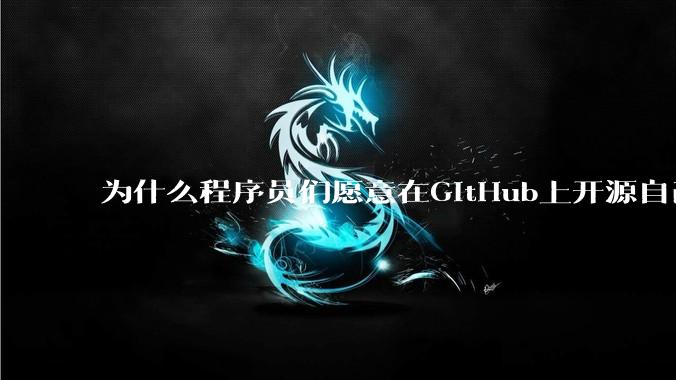 为什么程序员们愿意在GitHub上开源自己的成果给别人免费使用和学习？