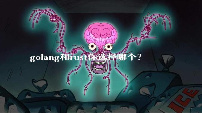 golang和rust你选择哪个？