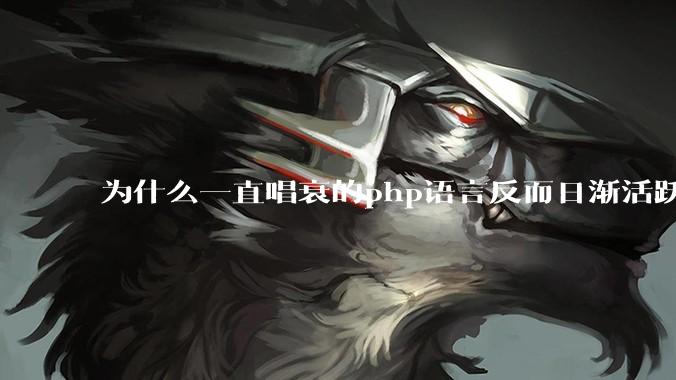 为什么一直唱衰的php语言反而日渐活跃？