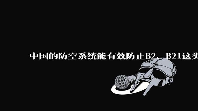 中国的防空系统能有效防止B2、B21这类飞翼隐身战略轰炸机入侵吗？