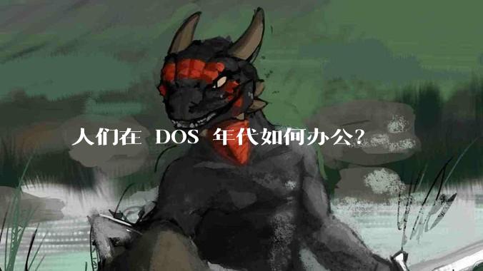 人们在 DOS 年代如何办公？