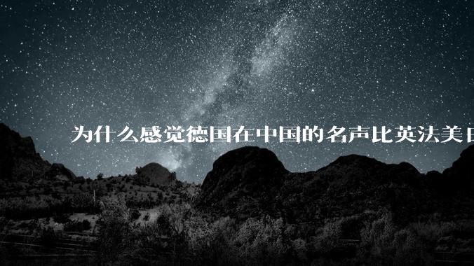 为什么感觉德国在中国的名声比英法美日好一点？