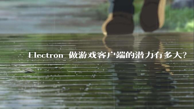 Electron 做游戏客户端的潜力有多大？