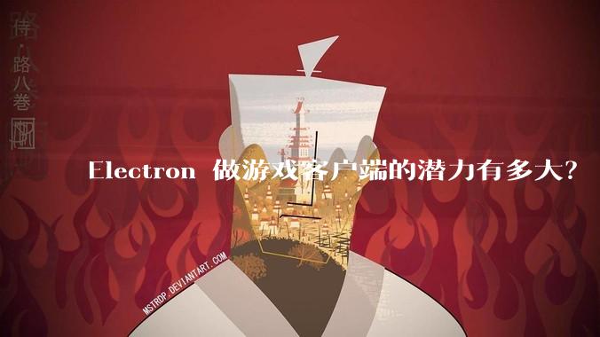 Electron 做游戏客户端的潜力有多大？