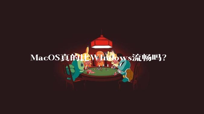 MacOS真的比Windows流畅吗？