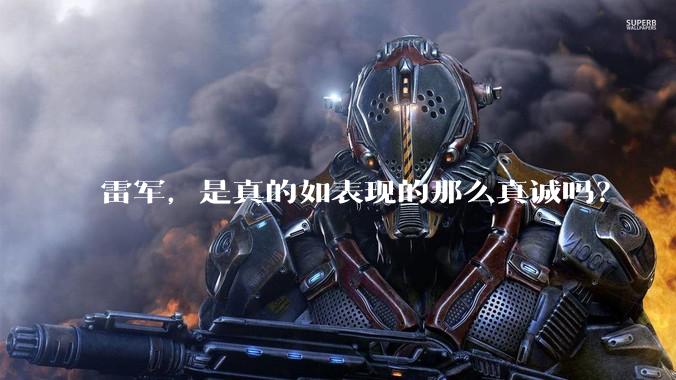 雷军，是真的如表现的那么真诚吗？