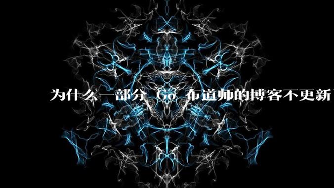 为什么一部分 Go 布道师的博客不更新了？