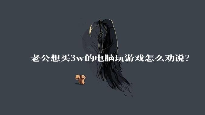 老公想买3w的电脑玩游戏怎么劝说？