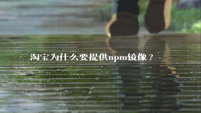 淘宝为什么要提供npm镜像?