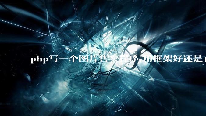 php写一个图片售卖程序,用框架好还是直接写好?
