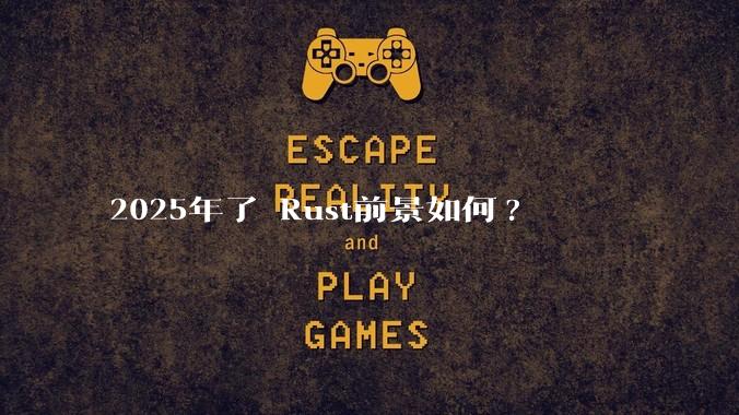 2025年了 Rust前景如何?
