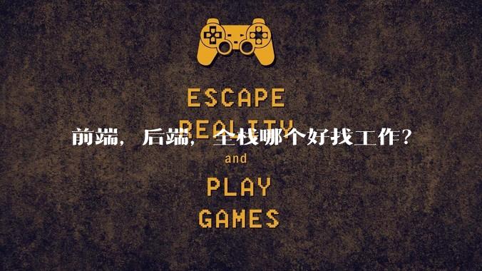 前端，后端，全栈哪个好找工作？