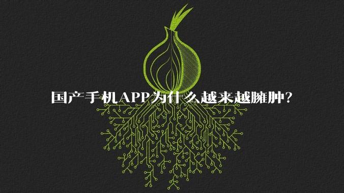 国产手机APP为什么越来越臃肿？
