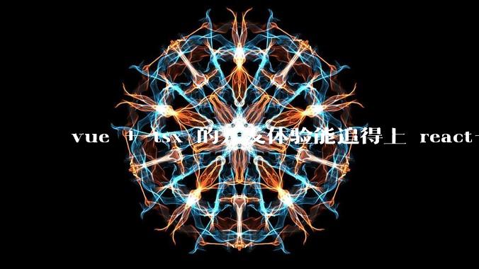 vue + tsx 的开发体验能追得上 react+tsx么？