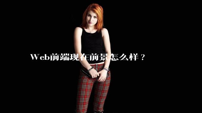 Web前端现在前景怎么样?