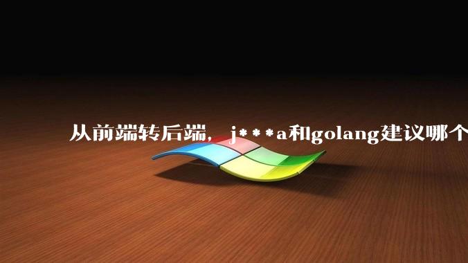 从前端转后端，j***a和golang建议哪个？