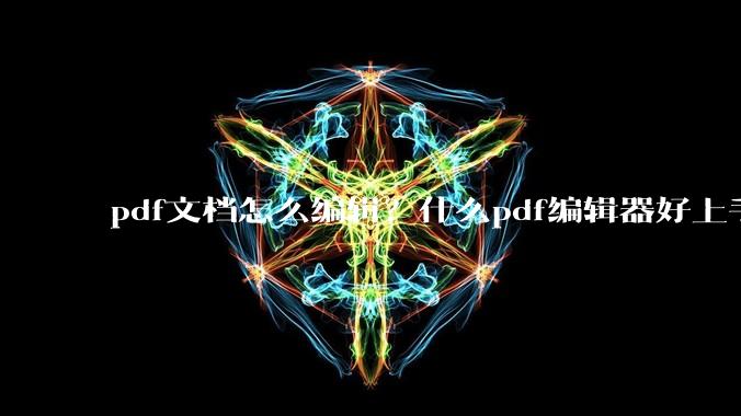 pdf文档怎么编辑？什么pdf编辑器好上手？