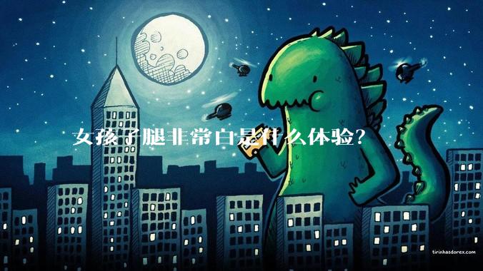 女孩子腿非常白是什么体验？