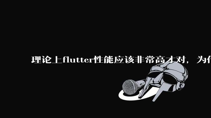 理论上flutter性能应该非常高才对，为什么好些flutter应用性能一般？
