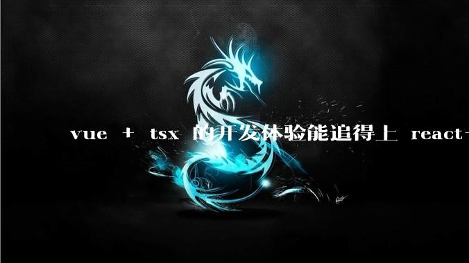 vue + tsx 的开发体验能追得上 react+tsx么？