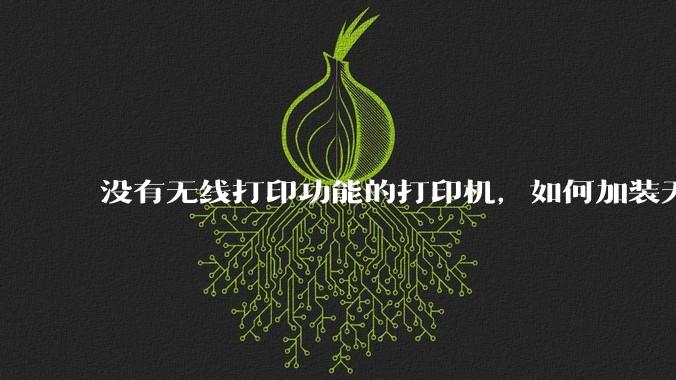 没有无线打印功能的打印机，如何加装无线?