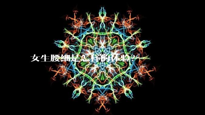 女生腰细是怎样的体验？